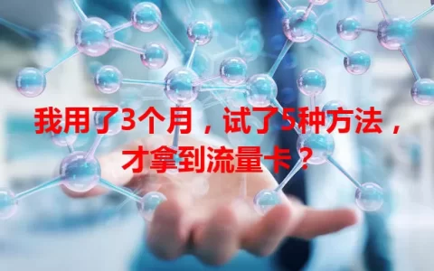 我用了3个月，试了5种方法，才拿到流量卡？