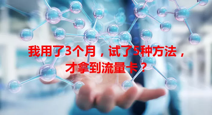 我用了3个月，试了5种方法，才拿到流量卡？