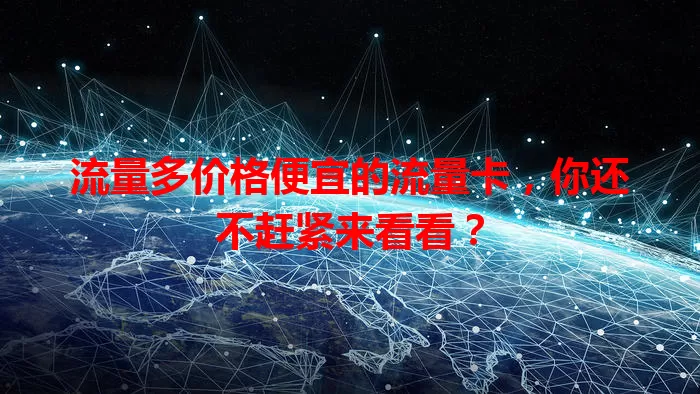 流量多价格便宜的流量卡，你还不赶紧来看看？