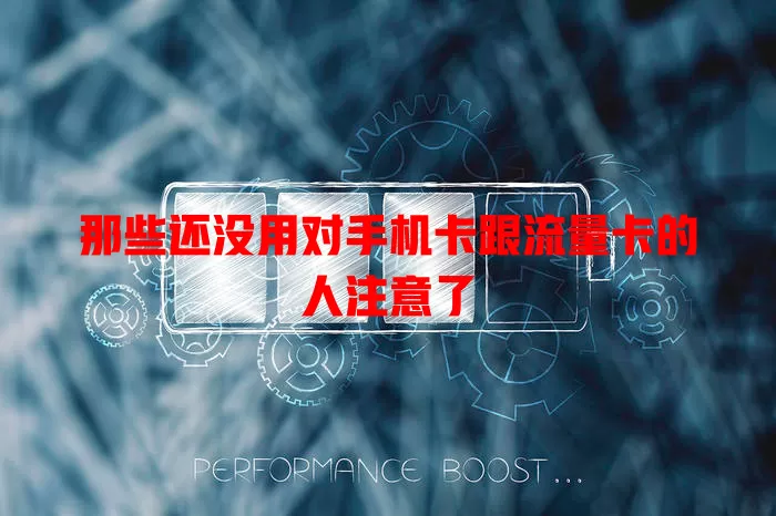 那些还没用对手机卡跟流量卡的人注意了