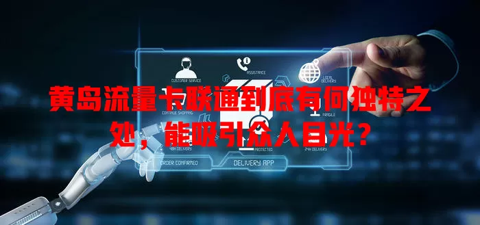 黄岛流量卡联通到底有何独特之处，能吸引众人目光？