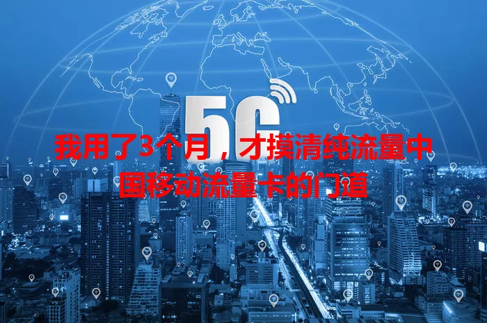 我用了3个月，才摸清纯流量中国移动流量卡的门道