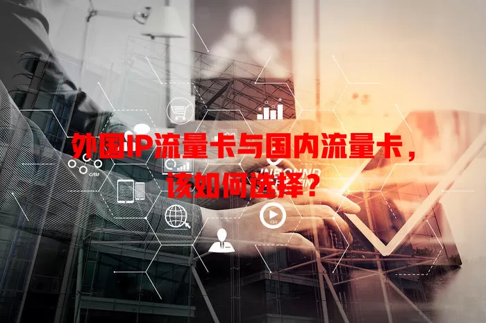 外国IP流量卡与国内流量卡，该如何选择？