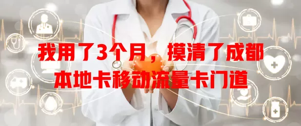 我用了3个月，摸清了成都本地卡移动流量卡门道