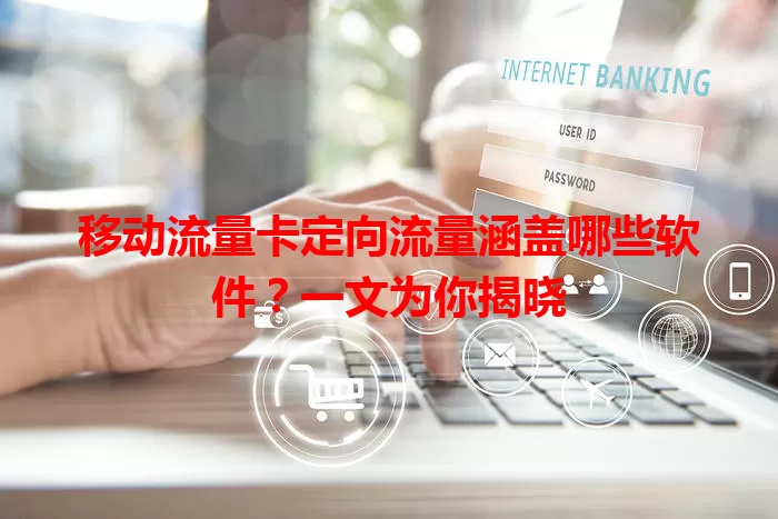 移动流量卡定向流量涵盖哪些软件？一文为你揭晓