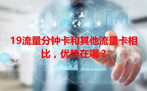 19流量分钟卡和其他流量卡相比，优势在哪？