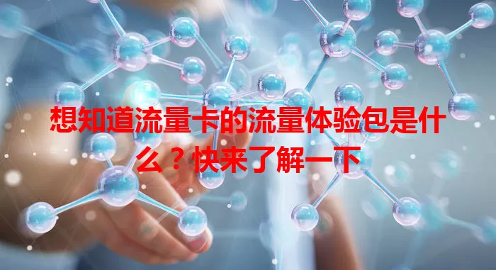 想知道流量卡的流量体验包是什么？快来了解一下