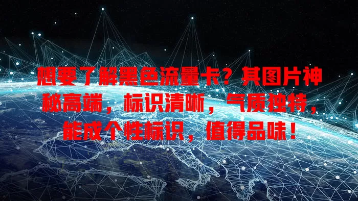 想要了解黑色流量卡？其图片神秘高端，标识清晰，气质独特，能成个性标识，值得品味！