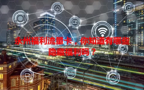 永州福利流量卡，你知道有哪些隐藏福利吗？