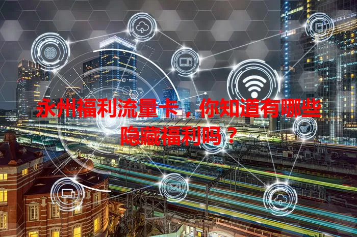 永州福利流量卡，你知道有哪些隐藏福利吗？