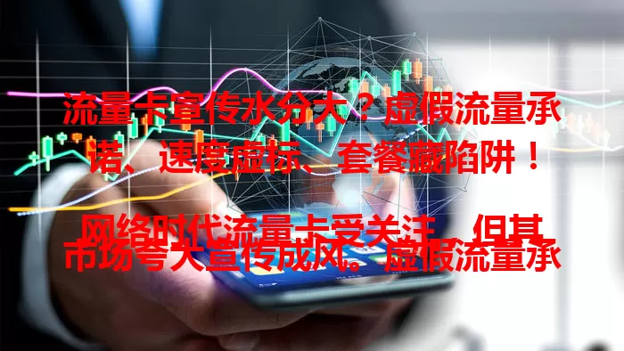 流量卡宣传水分大？虚假流量承诺、速度虚标、套餐藏陷阱！

网络时代流量卡受关注，但其市场夸大宣传成风。虚假流量承诺，到手流量与宣传差距大；速度虚假宣传，实际网速卡顿。套餐还有隐藏陷阱，选卡要警惕，了解真实情况避陷阱。