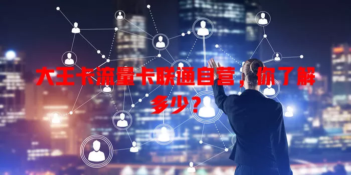 大王卡流量卡联通自营，你了解多少？