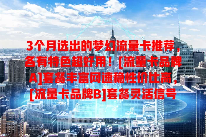 3个月选出的梦幻流量卡推荐，各有特色超好用！[流量卡品牌A]套餐丰富网速稳性价比高，[流量卡品牌B]套餐灵活信号广，[流量卡品牌C]服务优套餐贴心有优惠，选卡烦恼的快来参考