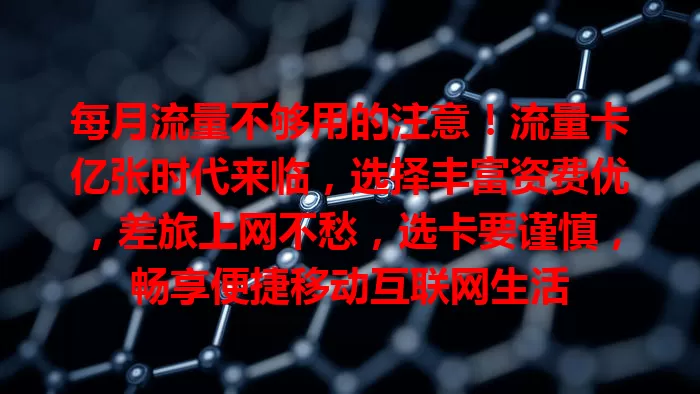 每月流量不够用的注意！流量卡亿张时代来临，选择丰富资费优，差旅上网不愁，选卡要谨慎，畅享便捷移动互联网生活