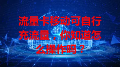 流量卡移动可自行充流量，你知道怎么操作吗？