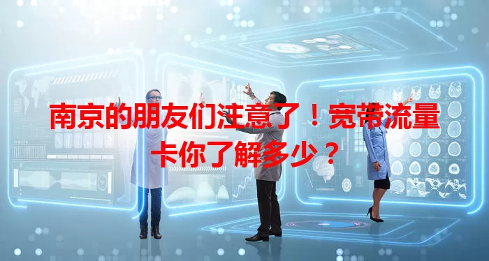 南京的朋友们注意了！宽带流量卡你了解多少？