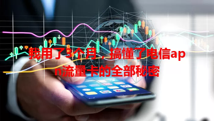 我用了3个月，搞懂了电信apn流量卡的全部秘密