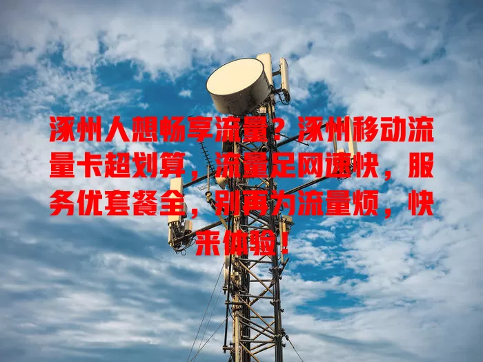 涿州人想畅享流量？涿州移动流量卡超划算，流量足网速快，服务优套餐全，别再为流量烦，快来体验！