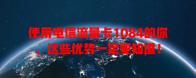 使用电信流量卡1084的你，这些优势一定要知道！
