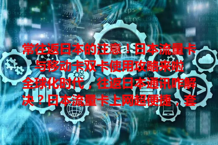 常往返日本的注意！日本流量卡与移动卡双卡使用攻略来啦

全球化时代，往返日本通讯咋解决？日本流量卡上网超便捷，套餐多样。国内移动卡也别忘。手机支持双卡是关键，出发前合理设置，日本卡与移动卡分插双卡槽，用双卡管理切换。使用有技巧，日本时可设移动卡仅接来电短信，省流省电。还有细节要留意，不同手机双卡兼容有别，买流量卡前咨询确保双待，关注有效期和套餐防超流欠费。掌握使用方法，通讯便捷旅途畅！