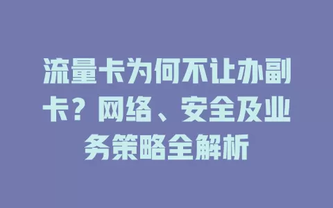 流量卡为何不让办副卡？网络、安全及业务策略全解析