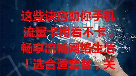这些诀窍助你手机流量卡用着不卡，畅享流畅网络生活！选合适套餐，关注设备状态、网络环境，合理设置参数，告别卡顿烦恼