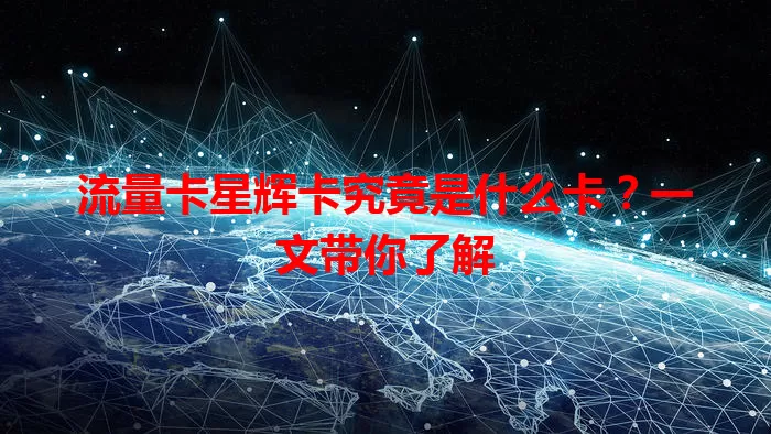 流量卡星辉卡究竟是什么卡？一文带你了解