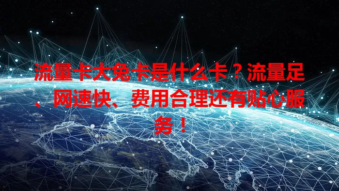 流量卡大兔卡是什么卡？流量足、网速快、费用合理还有贴心服务！