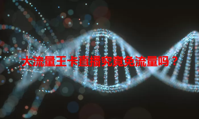 大流量王卡直播究竟免流量吗？