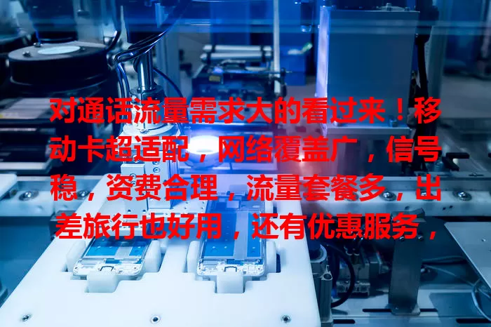 对通话流量需求大的看过来！移动卡超适配，网络覆盖广，信号稳，资费合理，流量套餐多，出差旅行也好用，还有优惠服务，满足各种通信需求
