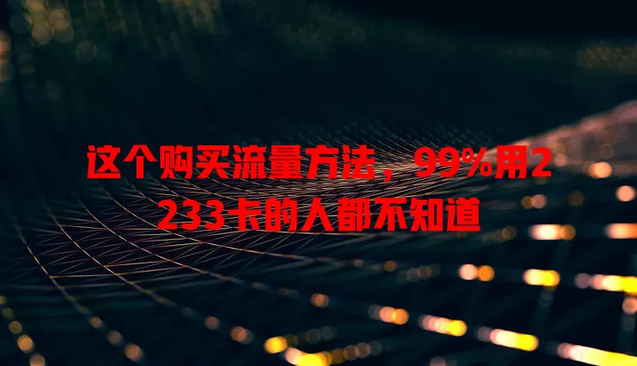 这个购买流量方法，99%用2233卡的人都不知道