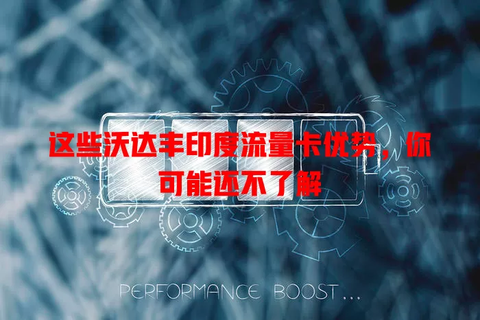 这些沃达丰印度流量卡优势，你可能还不了解