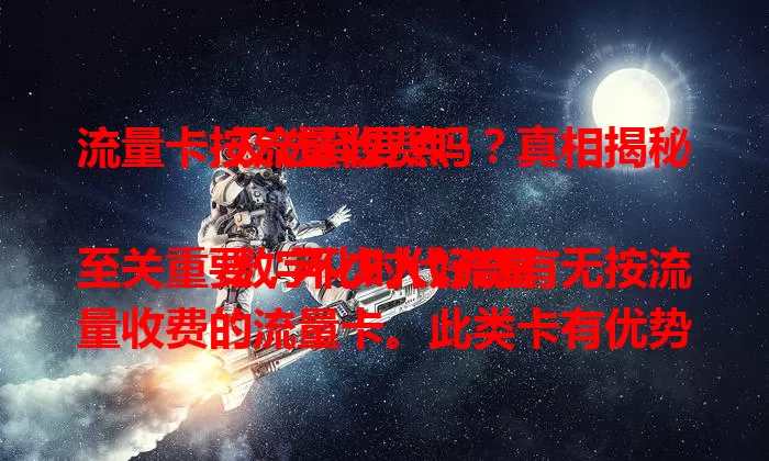 流量卡按流量收费吗？真相揭秘及选择要点

数字化时代流量至关重要，不少人好奇有无按流量收费的流量卡。此类卡有优势，不同运营商推出的在额度、费用等方面有差异。选择时要关注有效期和超量收费标准，才能挑到适合自己的流量卡。