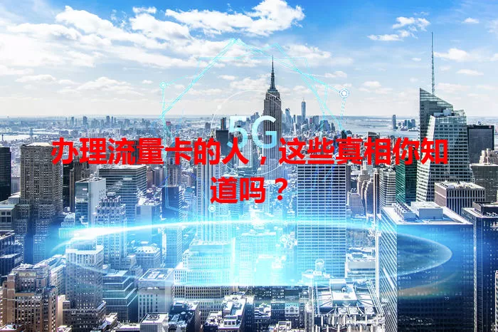 办理流量卡的人，这些真相你知道吗？
