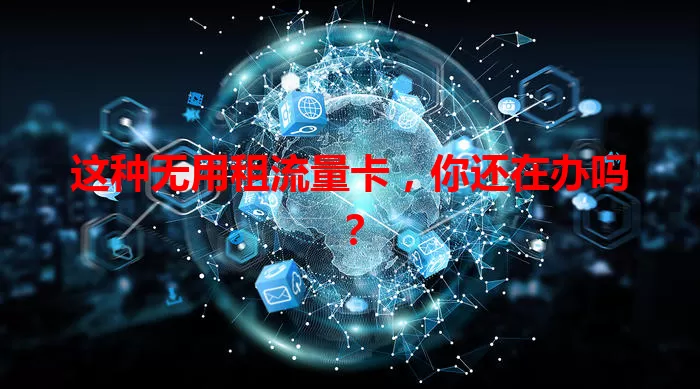 这种无用租流量卡，你还在办吗？