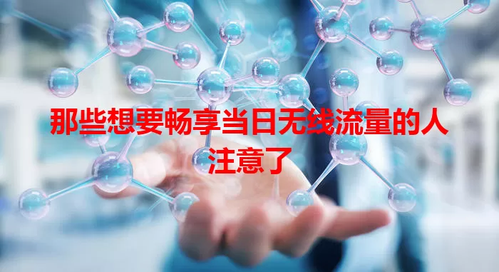 那些想要畅享当日无线流量的人注意了