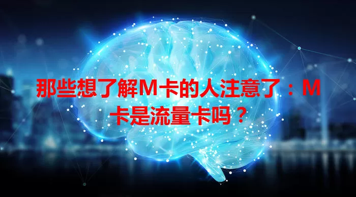 那些想了解M卡的人注意了：M卡是流量卡吗？