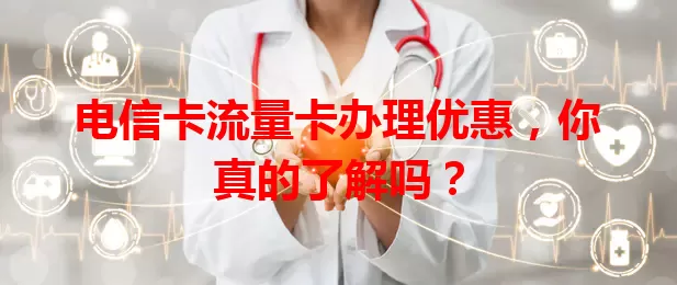 电信卡流量卡办理优惠，你真的了解吗？