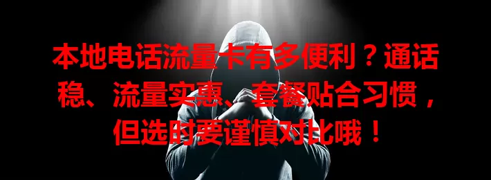 本地电话流量卡有多便利？通话稳、流量实惠、套餐贴合习惯，但选时要谨慎对比哦！