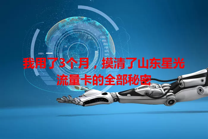 我用了3个月，摸清了山东星光流量卡的全部秘密