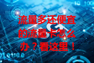 流量多还便宜的流量卡怎么办？看这里！