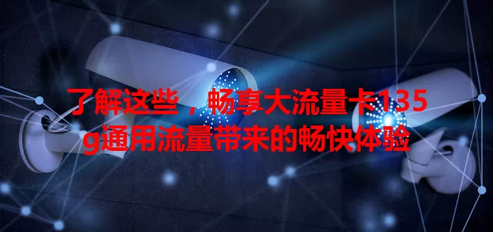 了解这些，畅享大流量卡135g通用流量带来的畅快体验