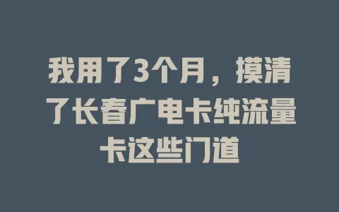我用了3个月，摸清了长春广电卡纯流量卡这些门道