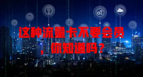 这种流量卡不要会员，你知道吗？