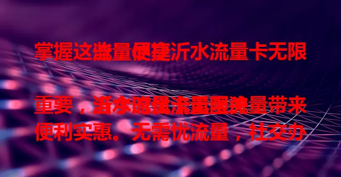 掌握这些，尽享沂水流量卡无限流量便捷

当今时代流量至关重要，沂水流量卡无限流量带来便利实惠。无需忧流量，社交办公学习皆流畅，出差移动办公也稳，覆盖广，是数字生活好伙伴，助你畅享精彩。