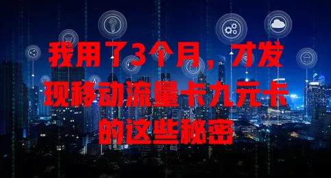 我用了3个月，才发现移动流量卡九元卡的这些秘密