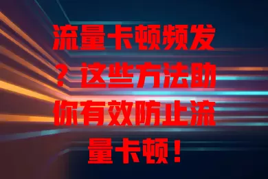 流量卡顿频发？这些方法助你有效防止流量卡顿！