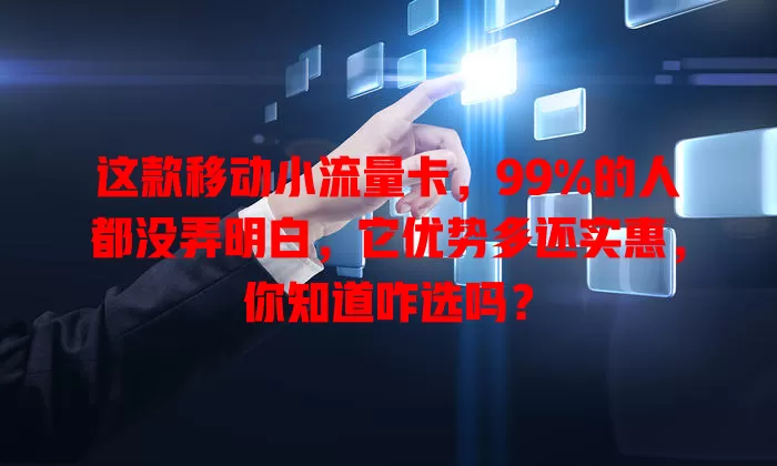 这款移动小流量卡，99%的人都没弄明白，它优势多还实惠，你知道咋选吗？
