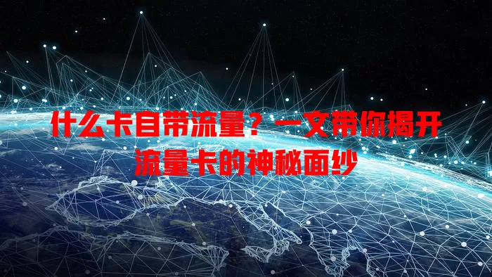 什么卡自带流量？一文带你揭开流量卡的神秘面纱