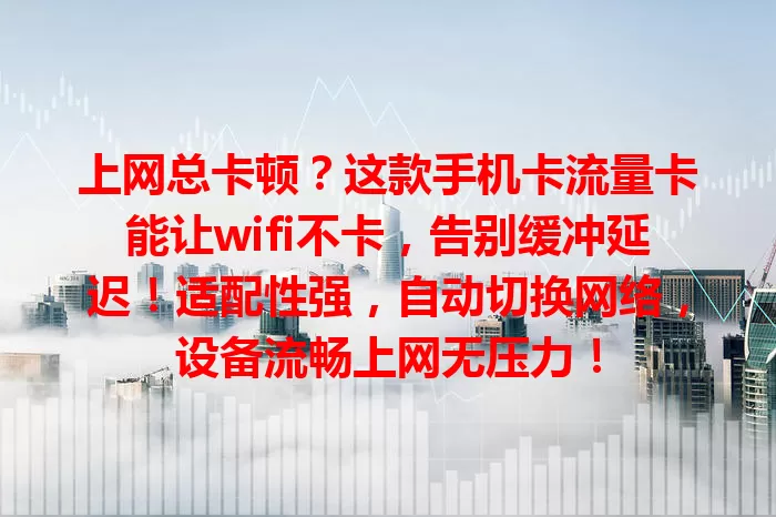 上网总卡顿？这款手机卡流量卡能让wifi不卡，告别缓冲延迟！适配性强，自动切换网络，设备流畅上网无压力！